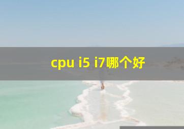 cpu i5 i7哪个好